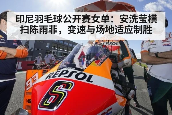 印尼羽毛球公开赛女单：安洗莹横扫陈雨菲，变速与场地适应制胜