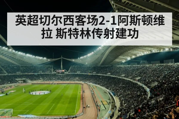 英超切尔西客场2-1阿斯顿维拉 斯特林传射建功