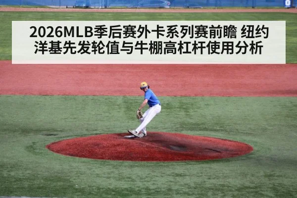 2026MLB季后赛外卡系列赛前瞻 纽约洋基先发轮值与牛棚高杠杆使用分析
