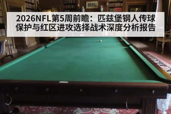 2026NFL第5周前瞻：匹兹堡钢人传球保护与红区进攻选择战术深度分析报告