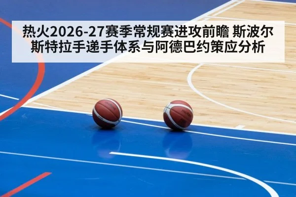 热火2026-27赛季常规赛进攻前瞻 斯波尔斯特拉手递手体系与阿德巴约策应分析